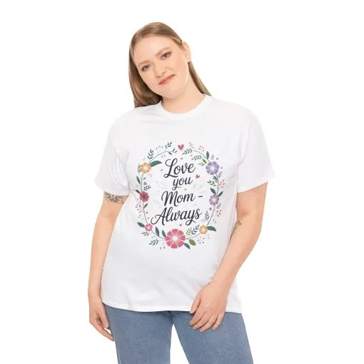 Love You Mom Always Shirt, Floral Mother's Day Tee, Sentimental Gift for Mom, Unisex Comfort Fit Cotton T-Shirt, Gift for Mother's Day